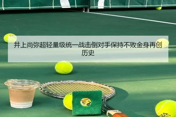 井上尚弥超轻量级统一战击倒对手保持不败金身再创历史