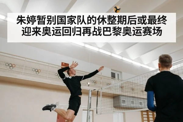 朱婷暂别国家队的休整期后或最终迎来奥运回归再战巴黎奥运赛场