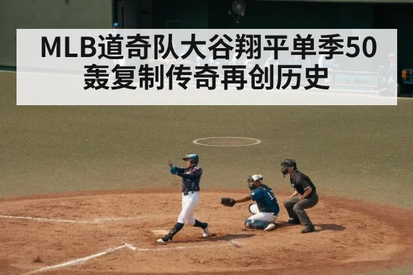 MLB道奇队大谷翔平单季50轰复制传奇再创历史