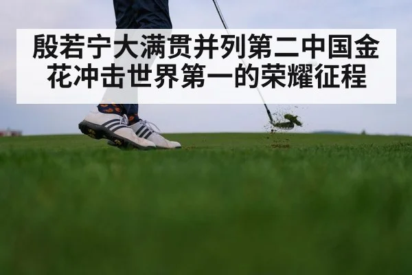 殷若宁大满贯并列第二中国金花冲击世界第一的荣耀征程