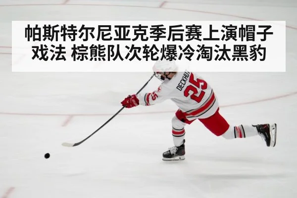 帕斯特尔尼亚克季后赛上演帽子戏法 棕熊队次轮爆冷淘汰黑豹