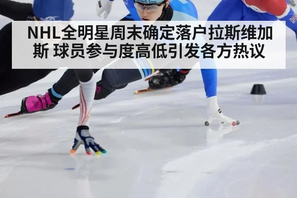 NHL全明星周末确定落户拉斯维加斯 球员参与度高低引发各方热议
