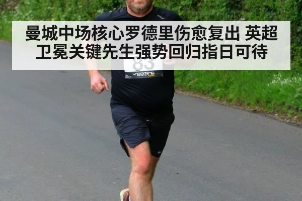 曼城中场核心罗德里伤愈复出 英超卫冕关键先生强势回归指日可待